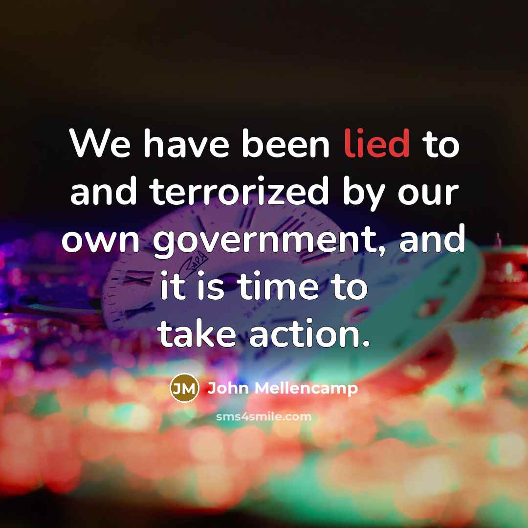 “We have been lied to and terrorized by our own…” quote by John Mellencamp
