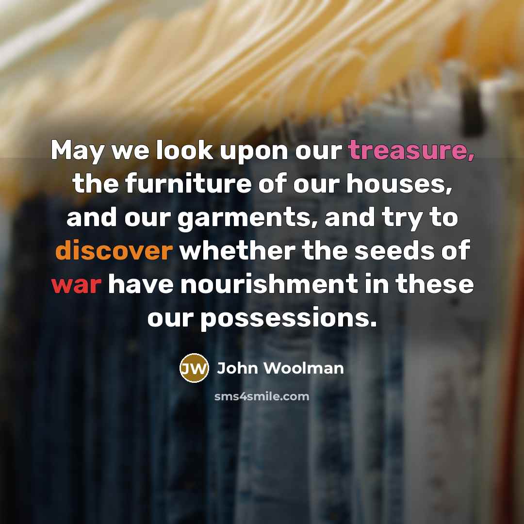 “May we look upon our treasure, the furniture of our…” quote by John Woolman