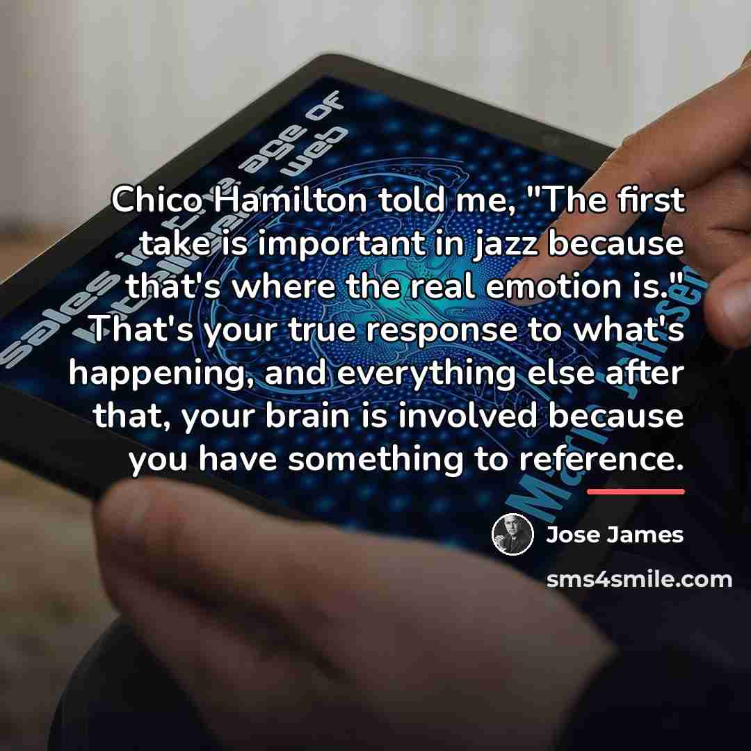 “Chico Hamilton told me, "The first take is important in…” quote by Jose James