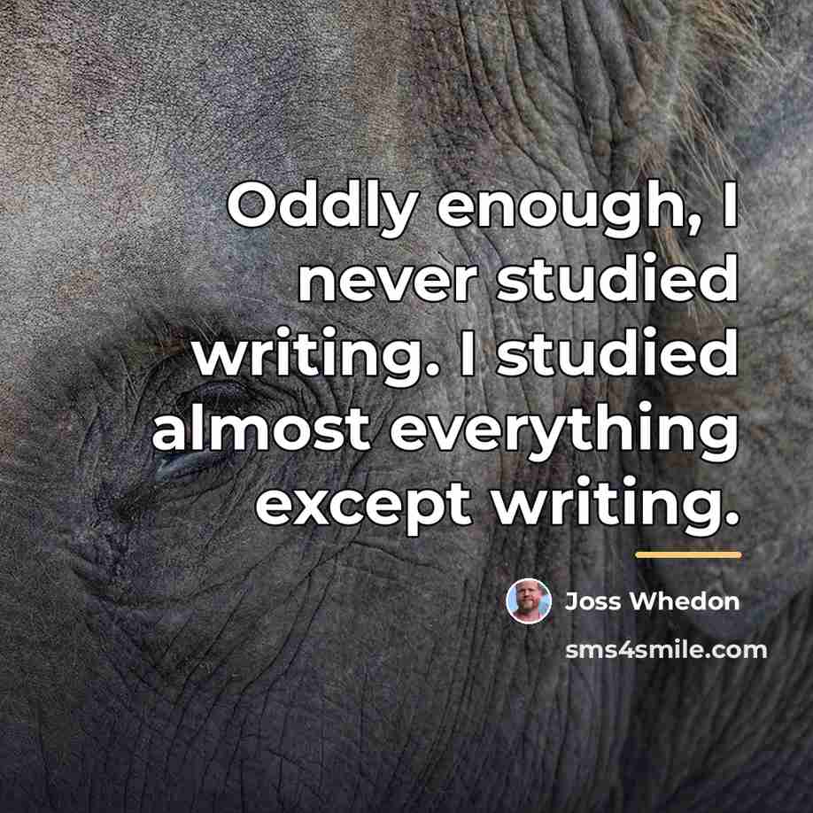 “Oddly enough, I never studied writing. I studied almost everything…” quote by Joss Whedon