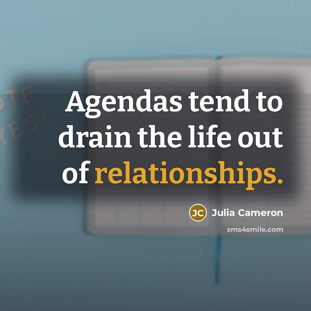 “Agendas tend to drain the life out of relationships.…” quote by Julia Cameron