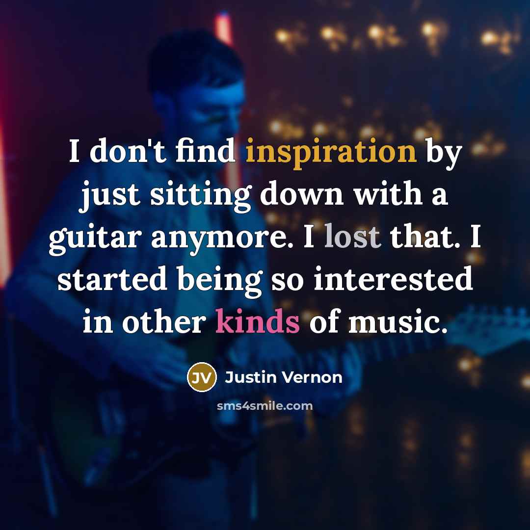 “I don't find inspiration by just sitting down with a…” quote by Justin Vernon