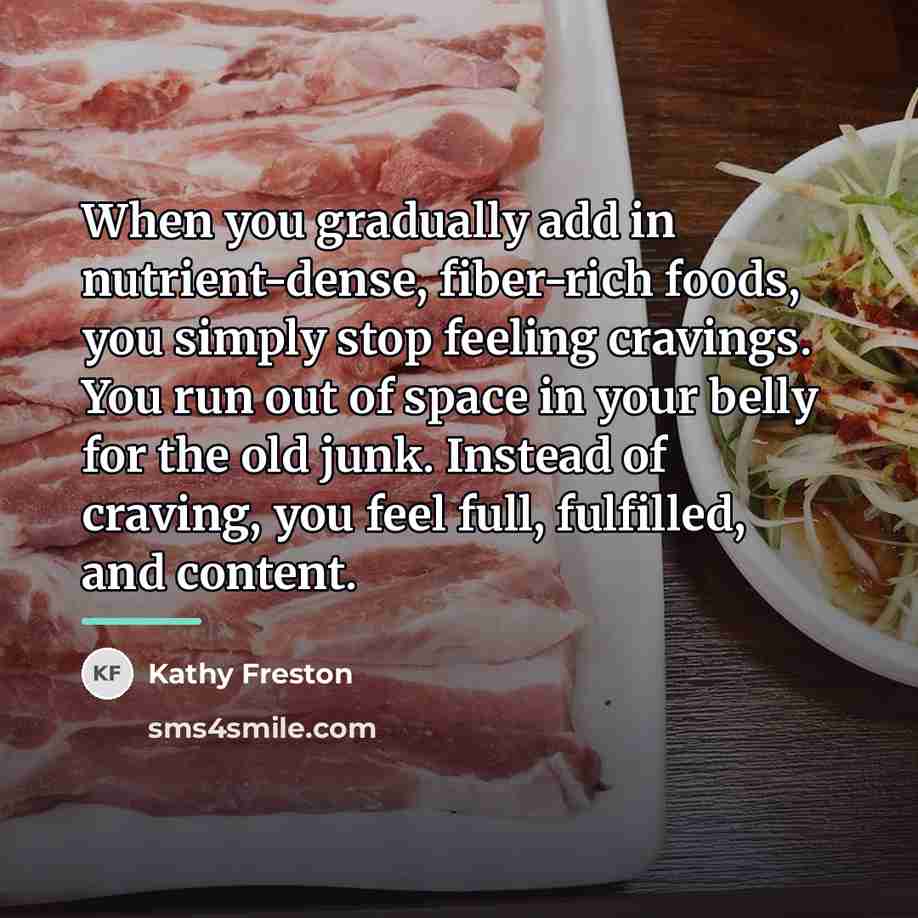 “When you gradually add in nutrient-dense, fiber-rich foods, you simply…” quote by Kathy Freston