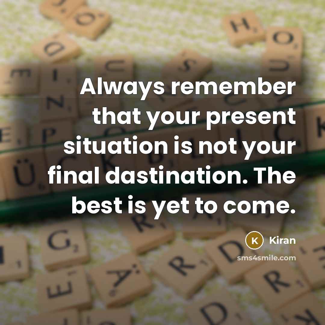 “Always remember that your present situation is not your final dastination. The best is yet to come.” quote by Kiran