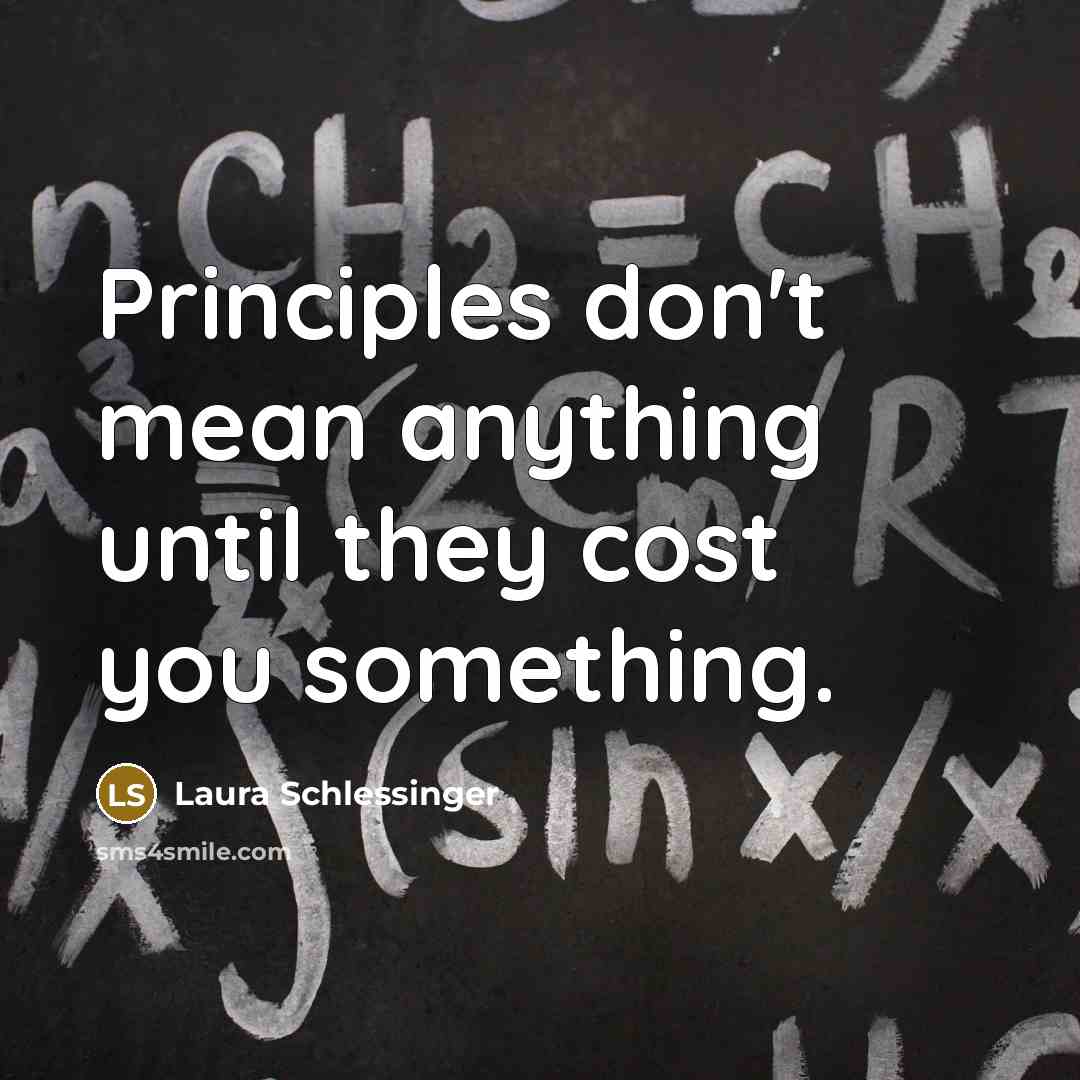 “Principles don't mean anything until they cost you something.…” quote by Laura Schlessinger