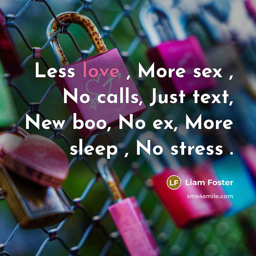 “Less love , More sex , No calls, Just text, New boo, No ex, More sleep , No stress .” quote by Liam Foster