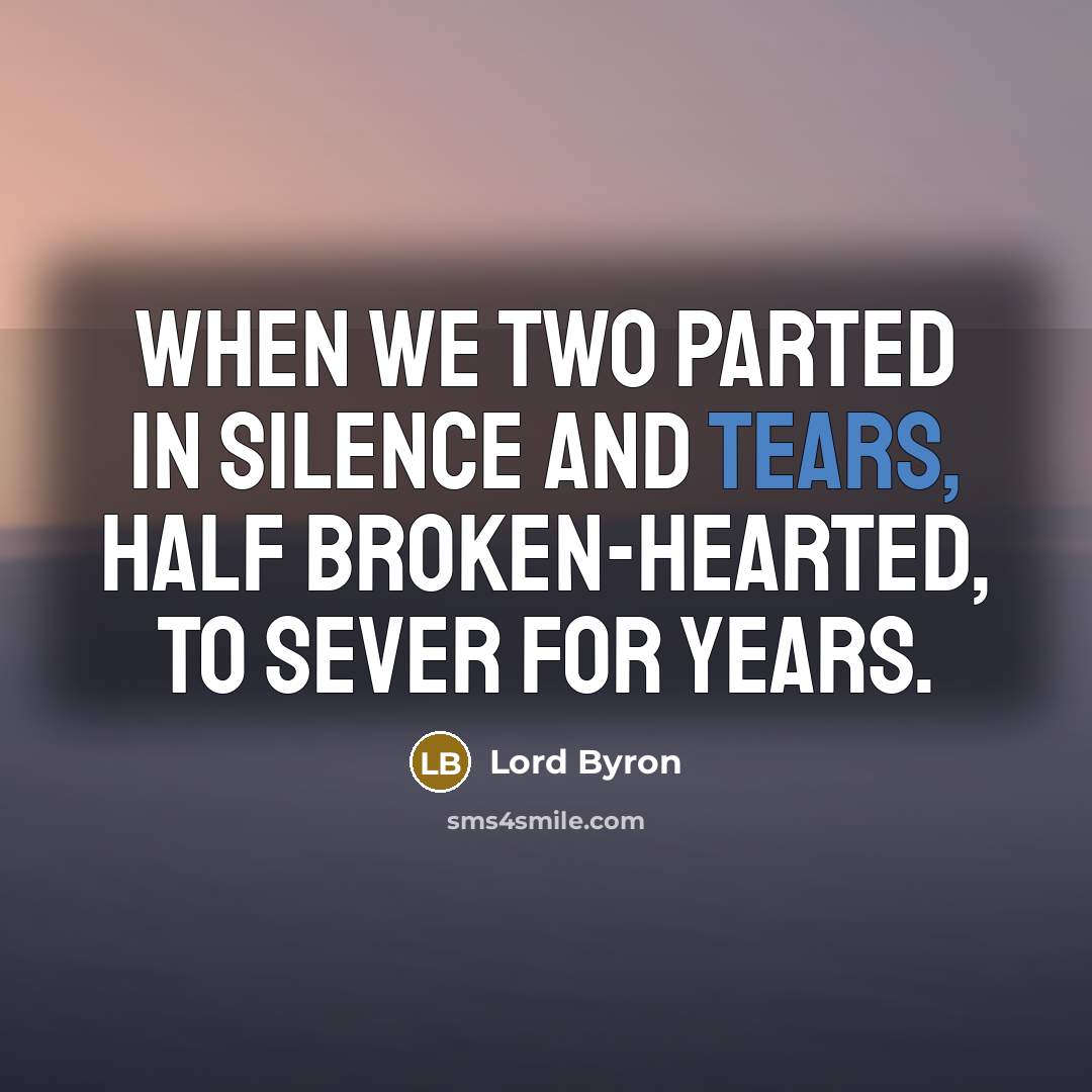 “When we two parted In silence and tears, Half broken-hearted,…” quote by Lord Byron