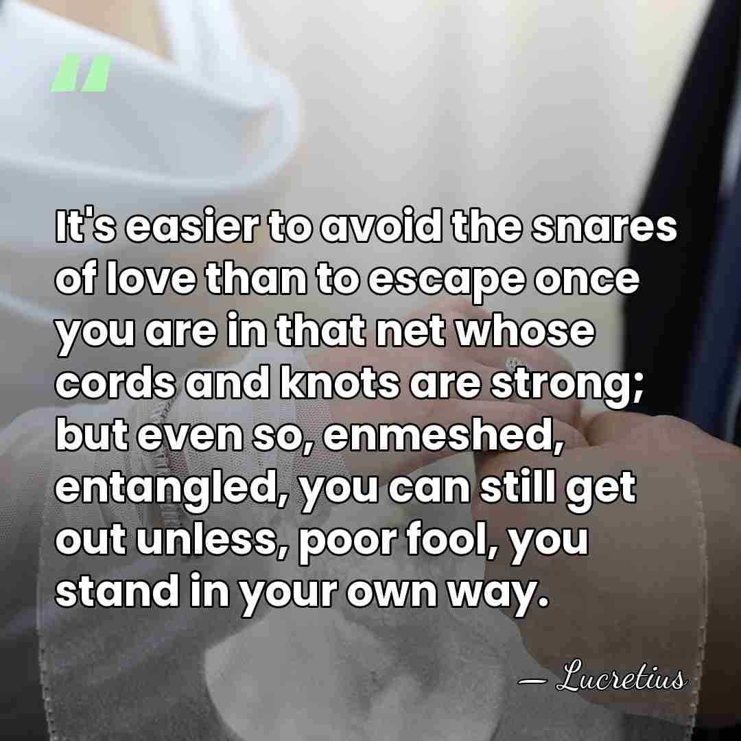 It's easier to avoid the snares of love than to escape once&hellip; - Lucretius