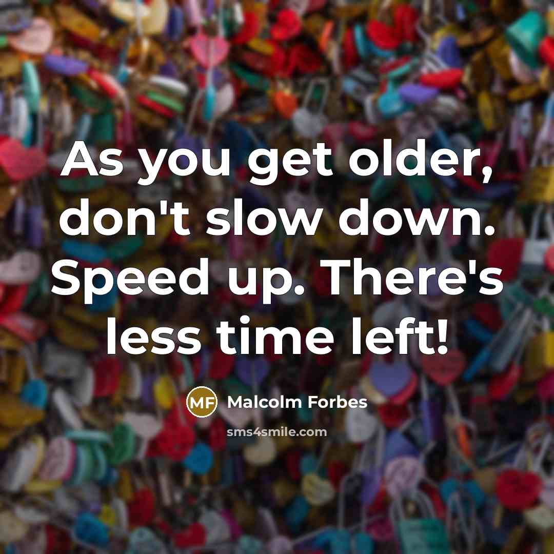 “As you get older, don't slow down. Speed up. There's…” quote by Malcolm Forbes