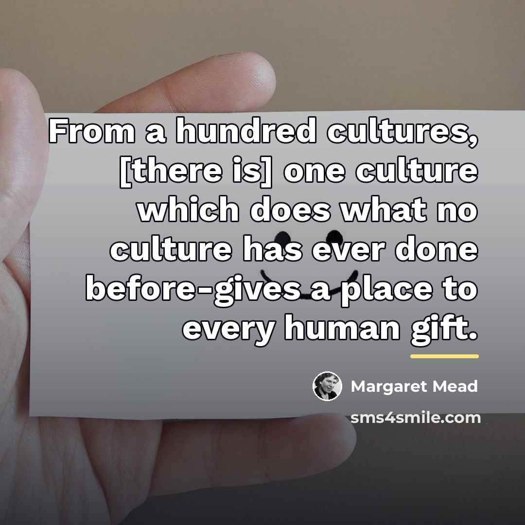 “From a hundred cultures, [there is] one culture which does…” quote by Margaret Mead