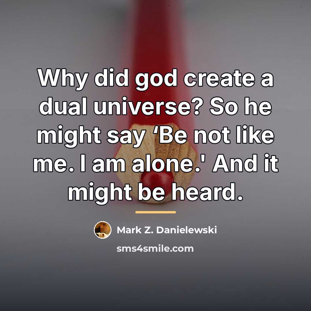 “Why did god create a dual universe? So he might…” quote by Mark Z. Danielewski