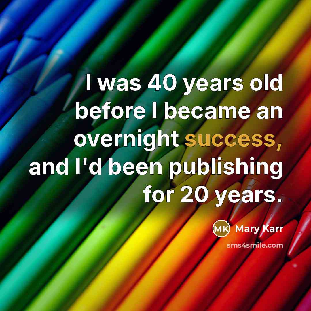 “I was 40 years old before I became an overnight…” quote by Mary Karr