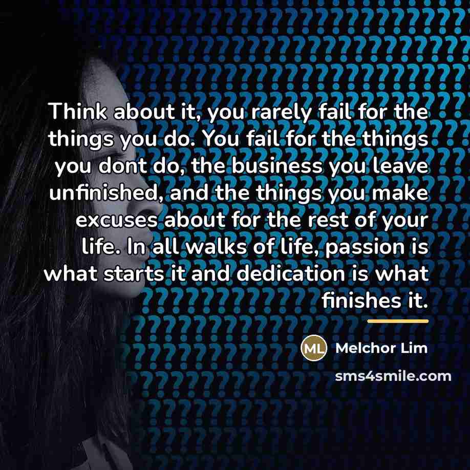 “Think about it, you rarely fail for the things you…” quote by Melchor Lim