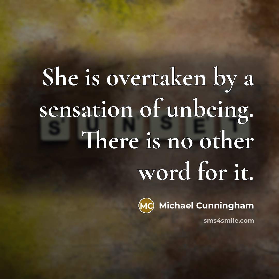 “She is overtaken by a sensation of unbeing. There is…” quote by Michael Cunningham