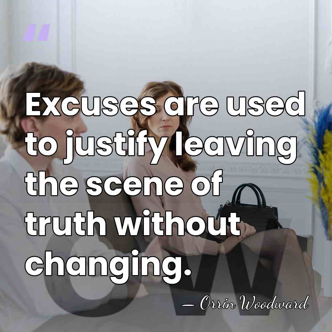 Excuses are used to justify leaving the scene of truth without changing. - Orrin Woodward