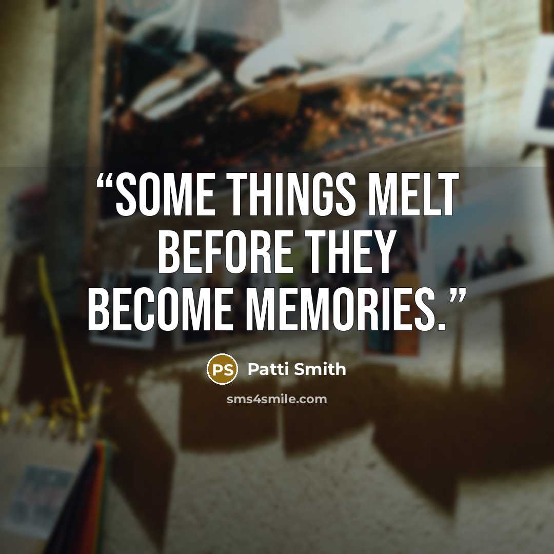 “Some things melt before they become memories.” quote by Patti Smith