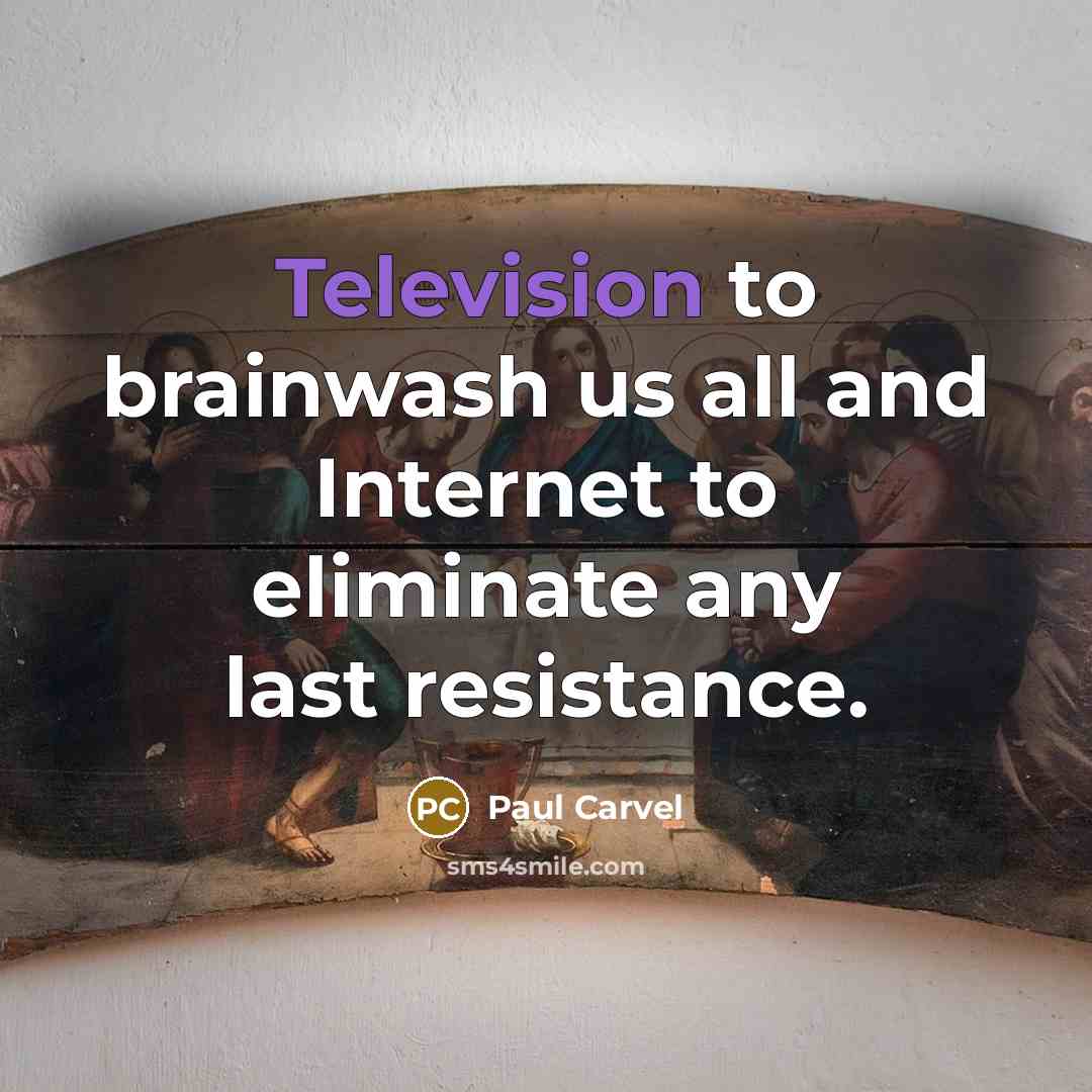“Television to brainwash us all and Internet to eliminate any last resistance.” quote by Paul Carvel