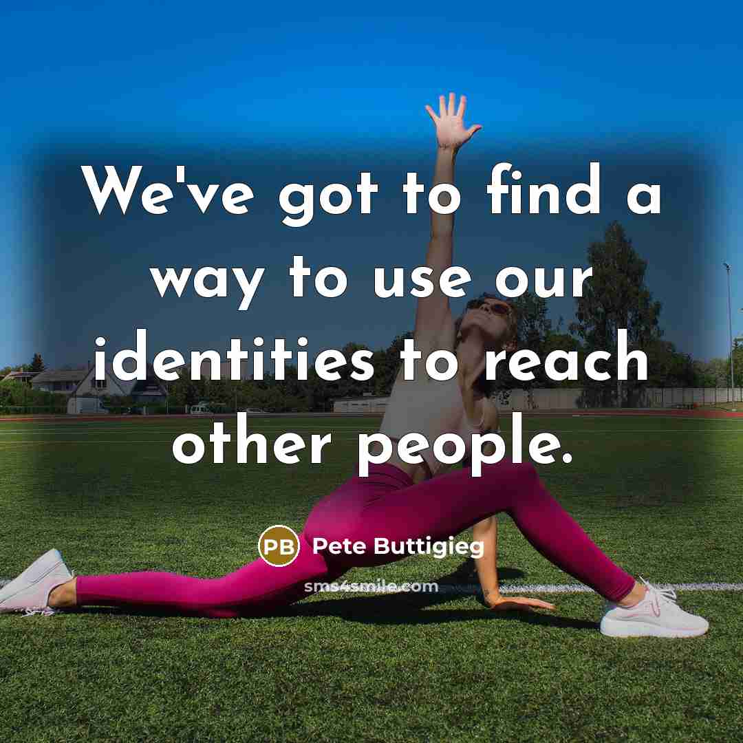 “We've got to find a way to use our identities…” quote by Pete Buttigieg