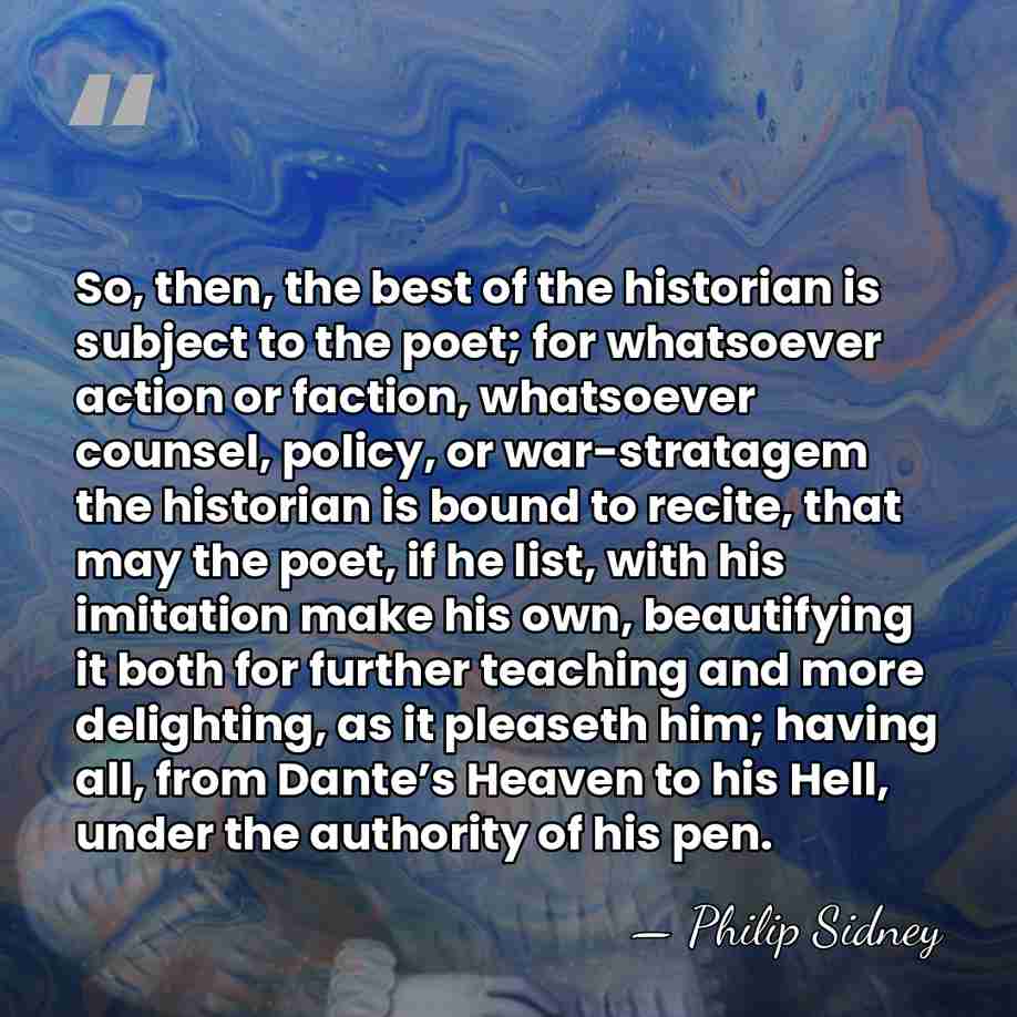 So, then, the best of the historian is subject to the poet;&hellip; - Philip Sidney