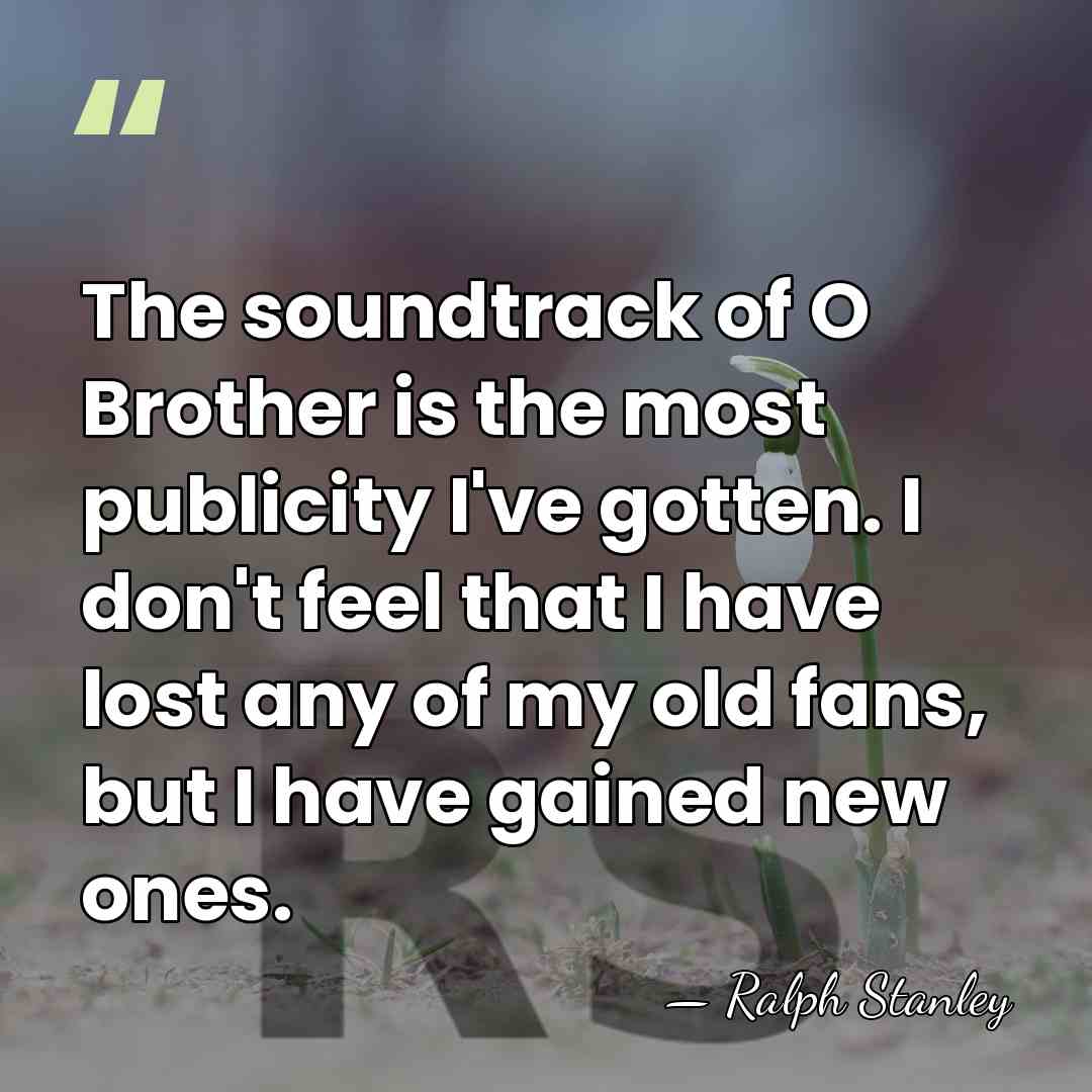 The soundtrack of O Brother is the most publicity I've gotten. I&hellip; - Ralph Stanley