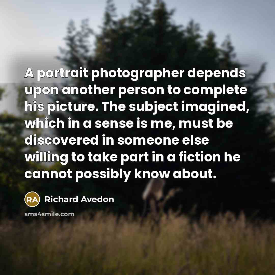 “A portrait photographer depends upon another person to complete his…” quote by Richard Avedon