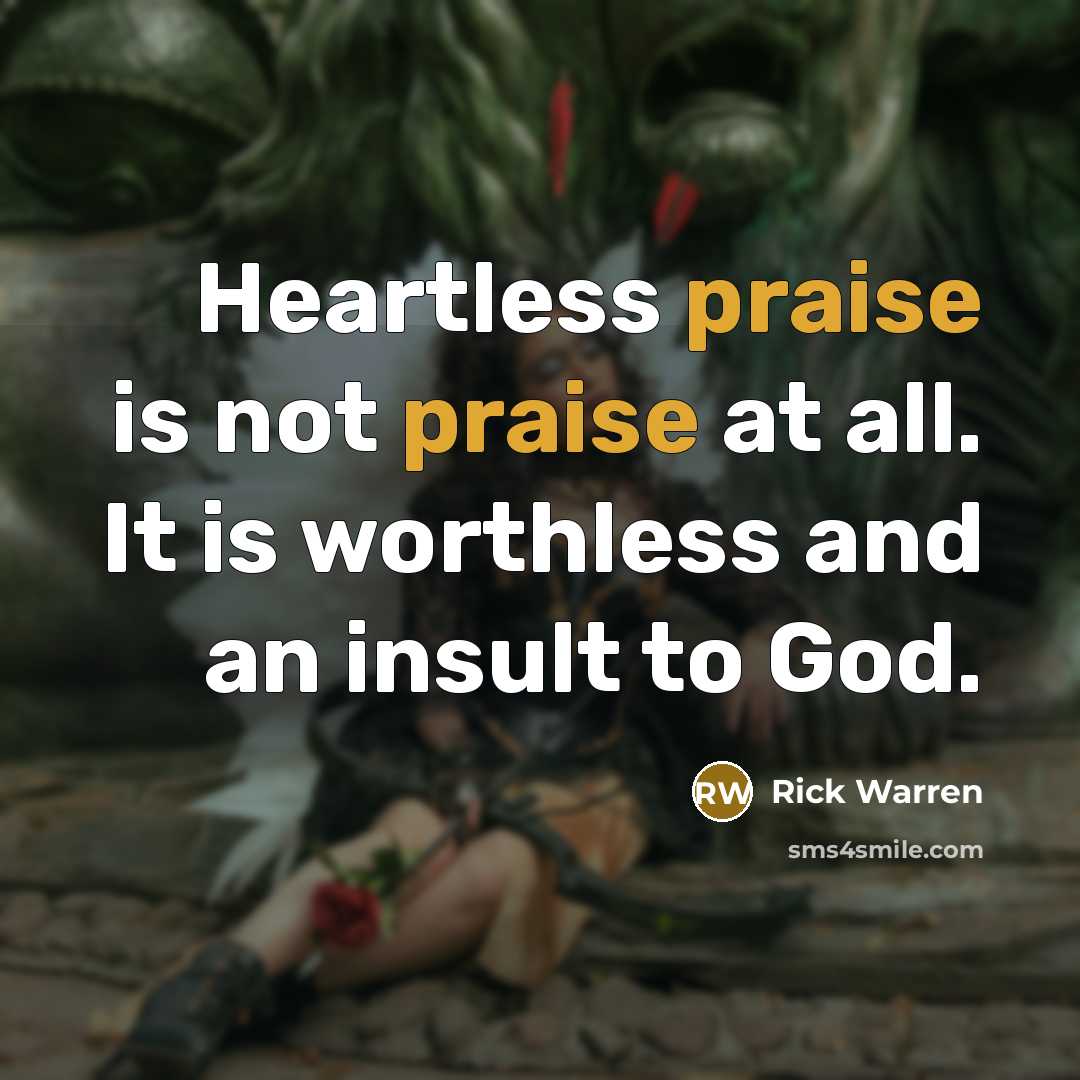 “Heartless praise is not praise at all. It is worthless…” quote by Rick Warren