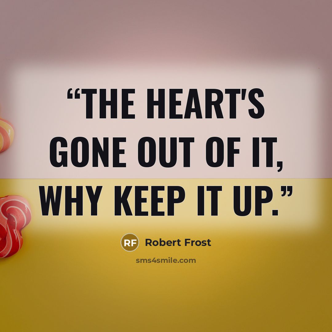 “The heart's gone out of it, why keep it up.” quote by Robert Frost