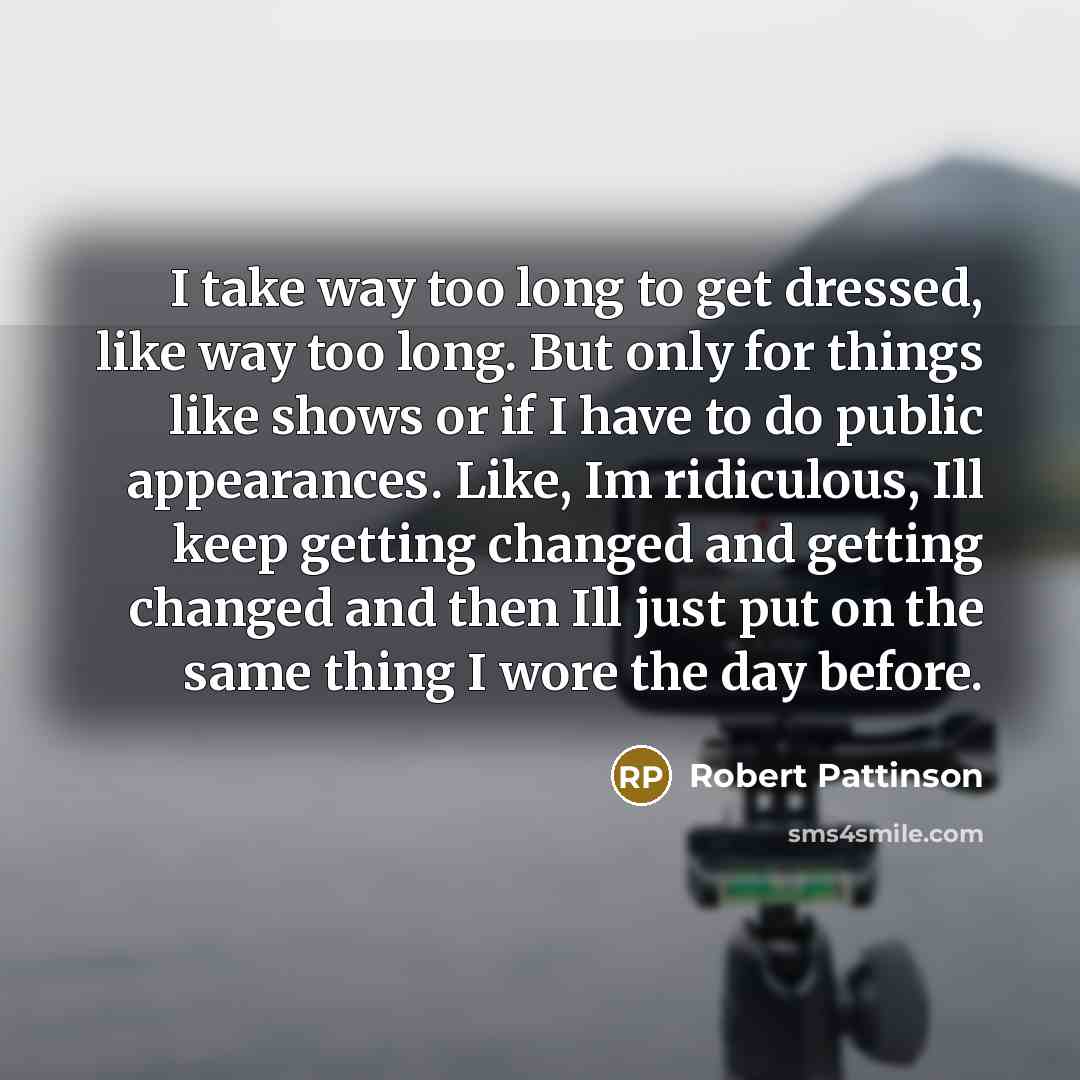 “I take way too long to get dressed, like way…” quote by Robert Pattinson