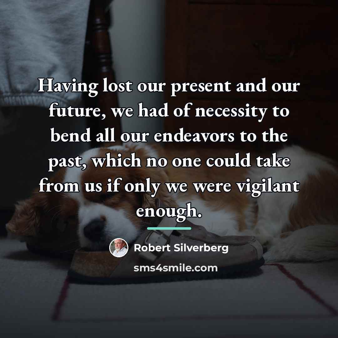“Having lost our present and our future, we had of…” quote by Robert Silverberg