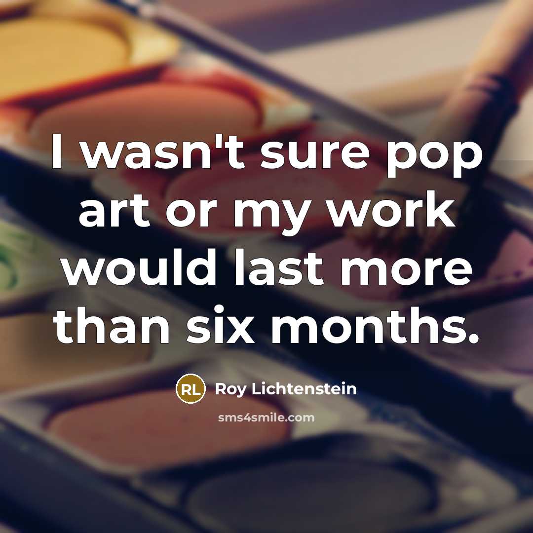 “I wasn't sure pop art or my work would last…” quote by Roy Lichtenstein