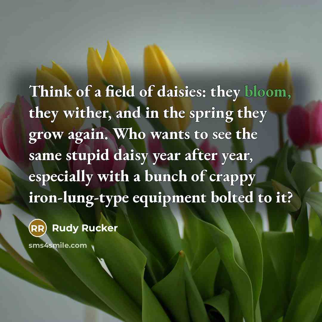 “Think of a field of daisies: they bloom, they wither,…” quote by Rudy Rucker