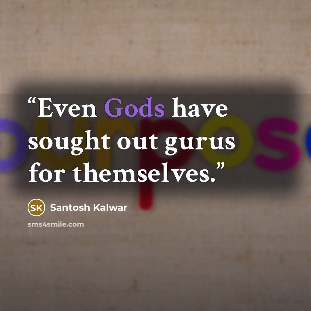 “Even Gods have sought out gurus for themselves.” quote by Santosh Kalwar