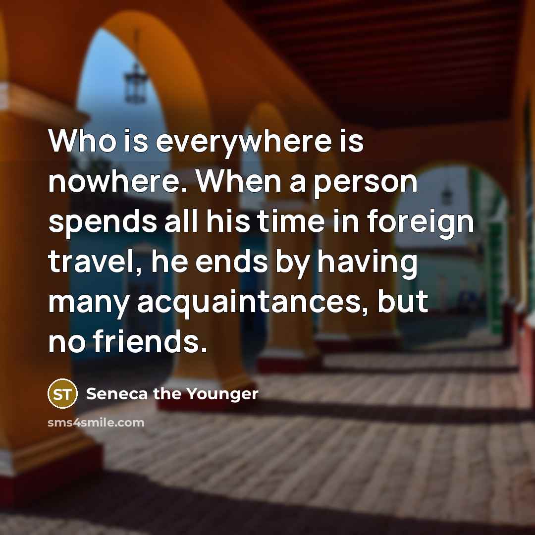 “Who is everywhere is nowhere. When a person spends all…” quote by Seneca the Younger