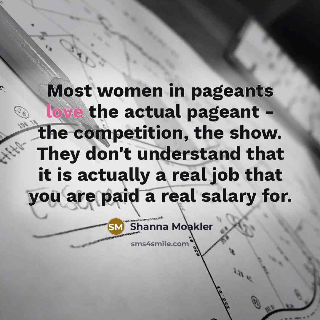 “Most women in pageants love the actual pageant - the…” quote by Shanna Moakler