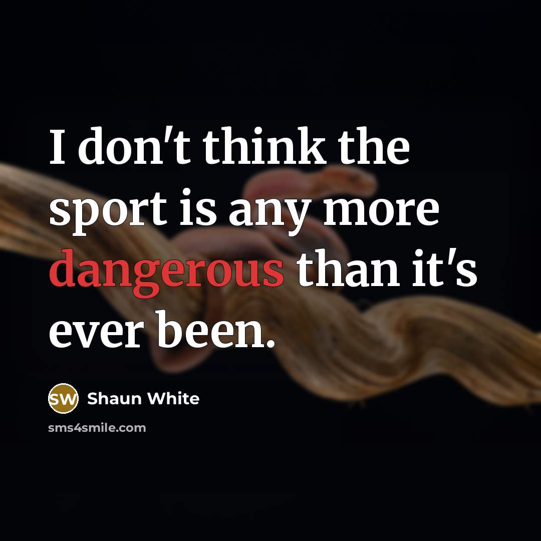 “I don't think the sport is any more dangerous than…” quote by Shaun White