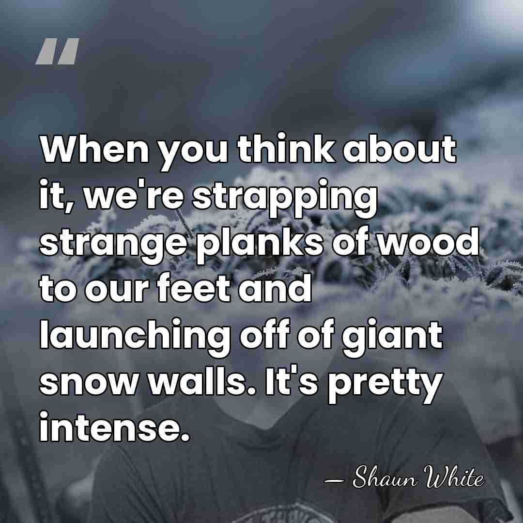 When you think about it, we're strapping strange planks of wood to&hellip; - Shaun White