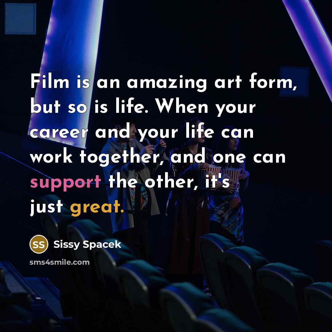 “Film is an amazing art form, but so is life.…” quote by Sissy Spacek