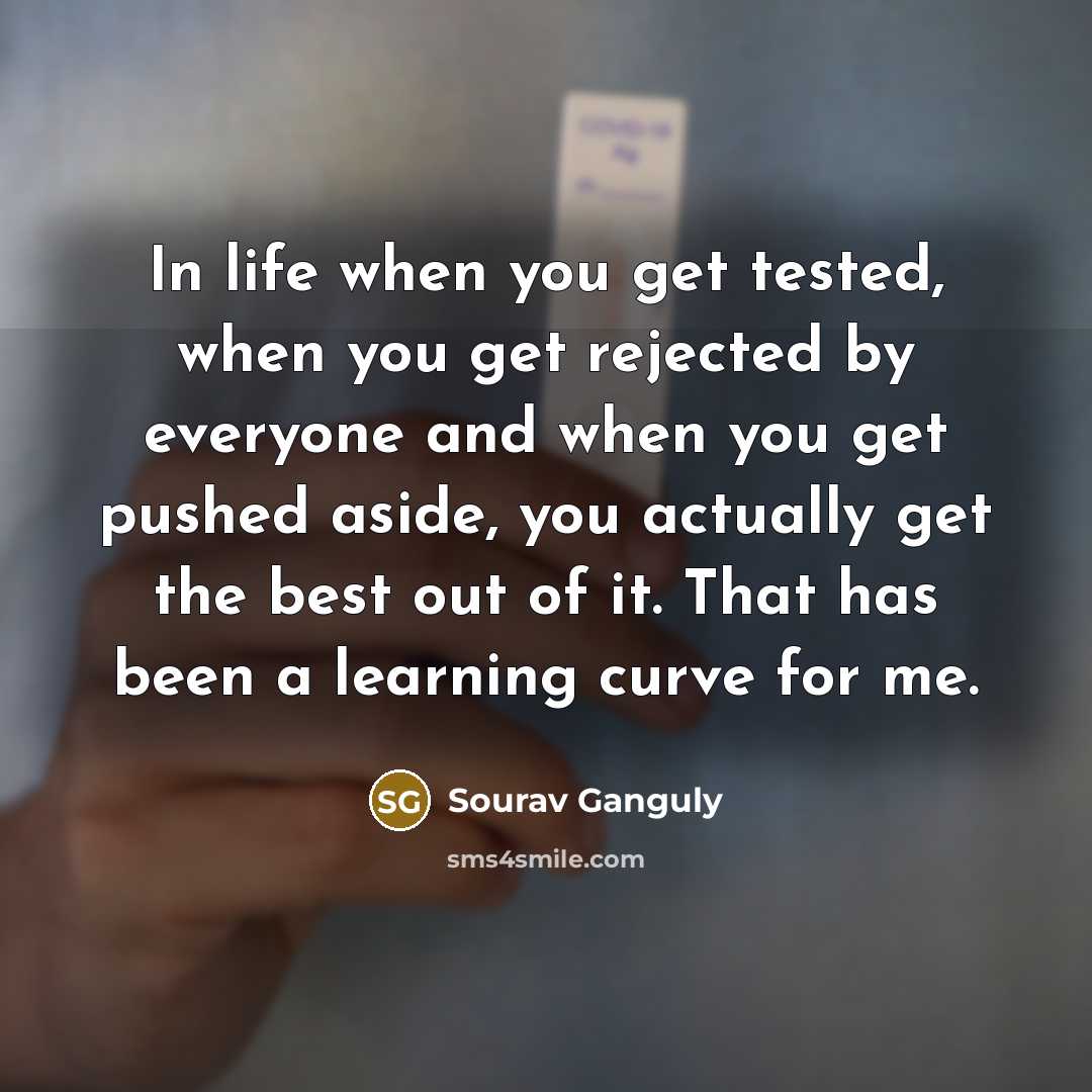 “In life when you get tested, when you get rejected…” quote by Sourav Ganguly