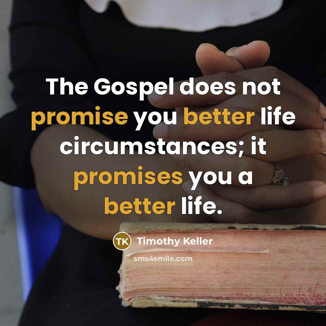 “The Gospel does not promise you better life circumstances; it…” quote by Timothy Keller