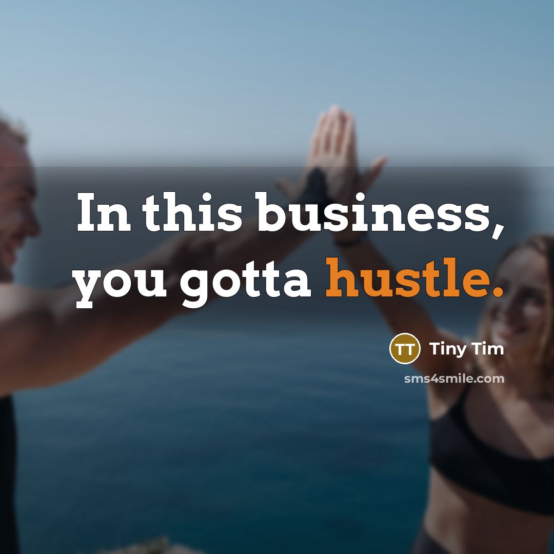 “In this business, you gotta hustle.…” quote by Tiny Tim