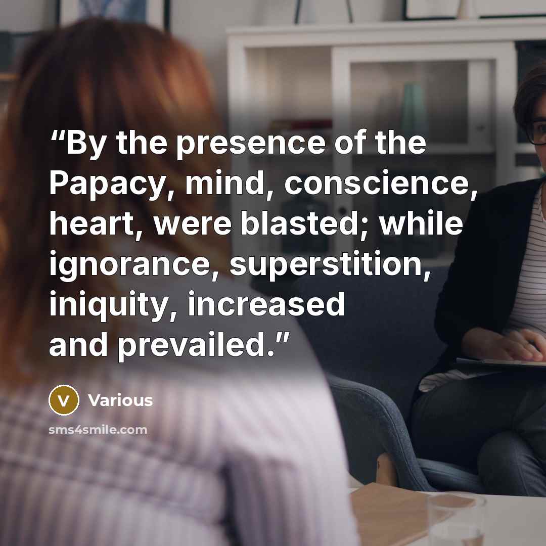 “By the presence of the Papacy, mind, conscience, heart, were blasted; while ignorance, superstition, iniquity, increased and prevailed.” quote by Various