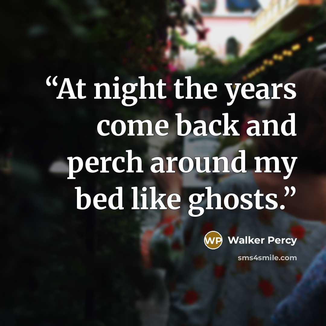 “At night the years come back and perch around my bed like ghosts.” quote by Walker Percy