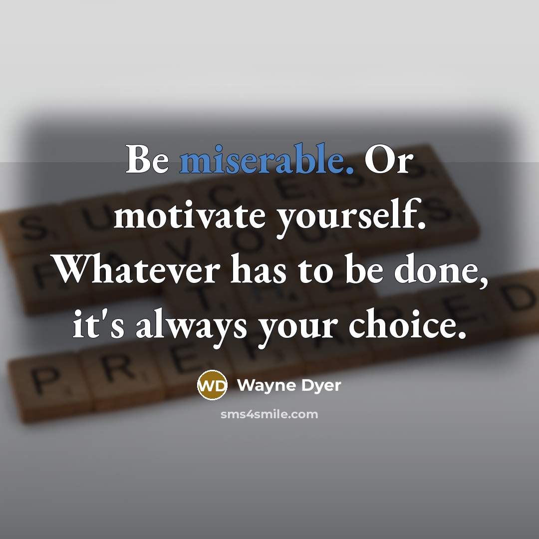 “Be miserable. Or motivate yourself. Whatever has to be done,…” quote by Wayne Dyer