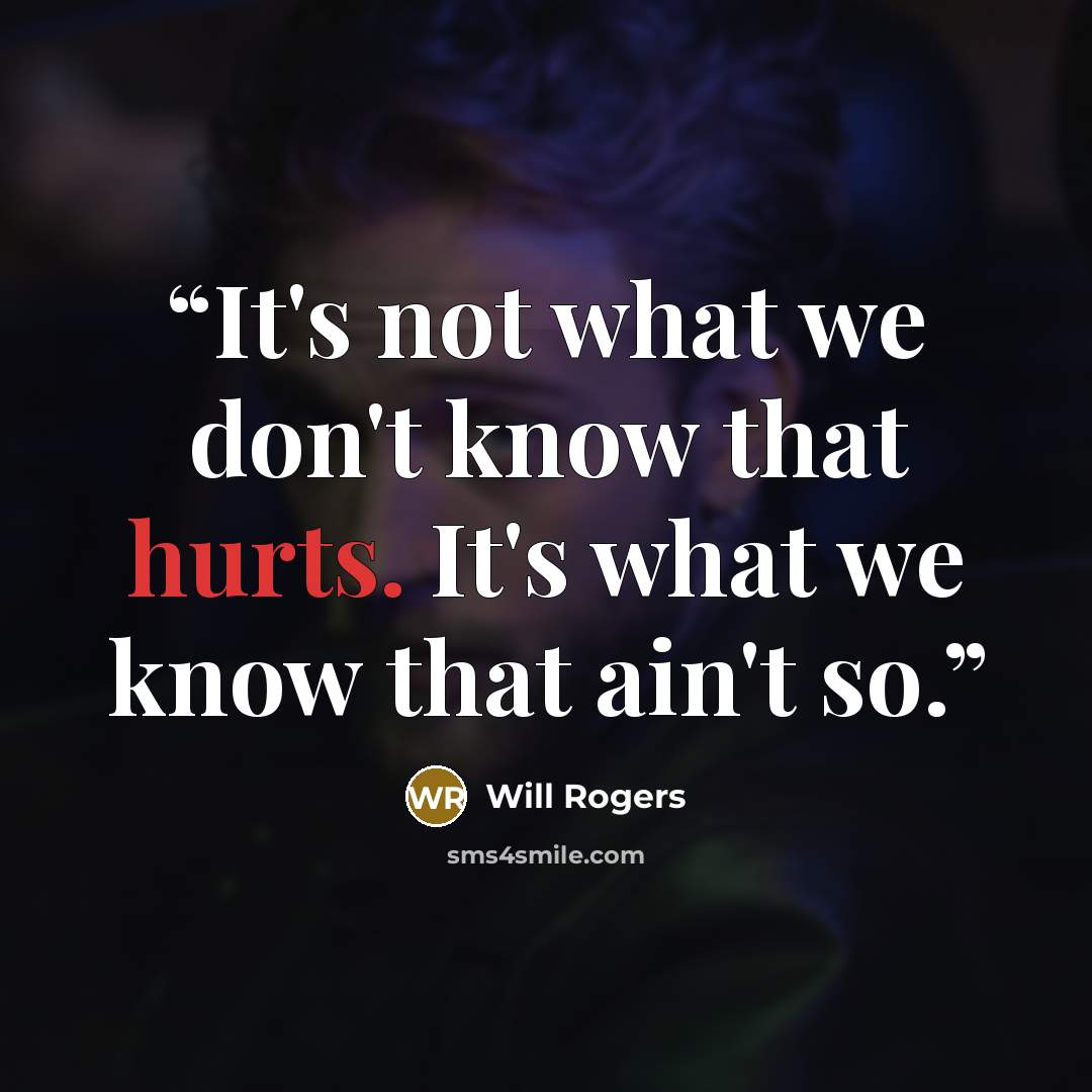 “It's not what we don't know that hurts. It's what we know that ain't so.” quote by Will Rogers
