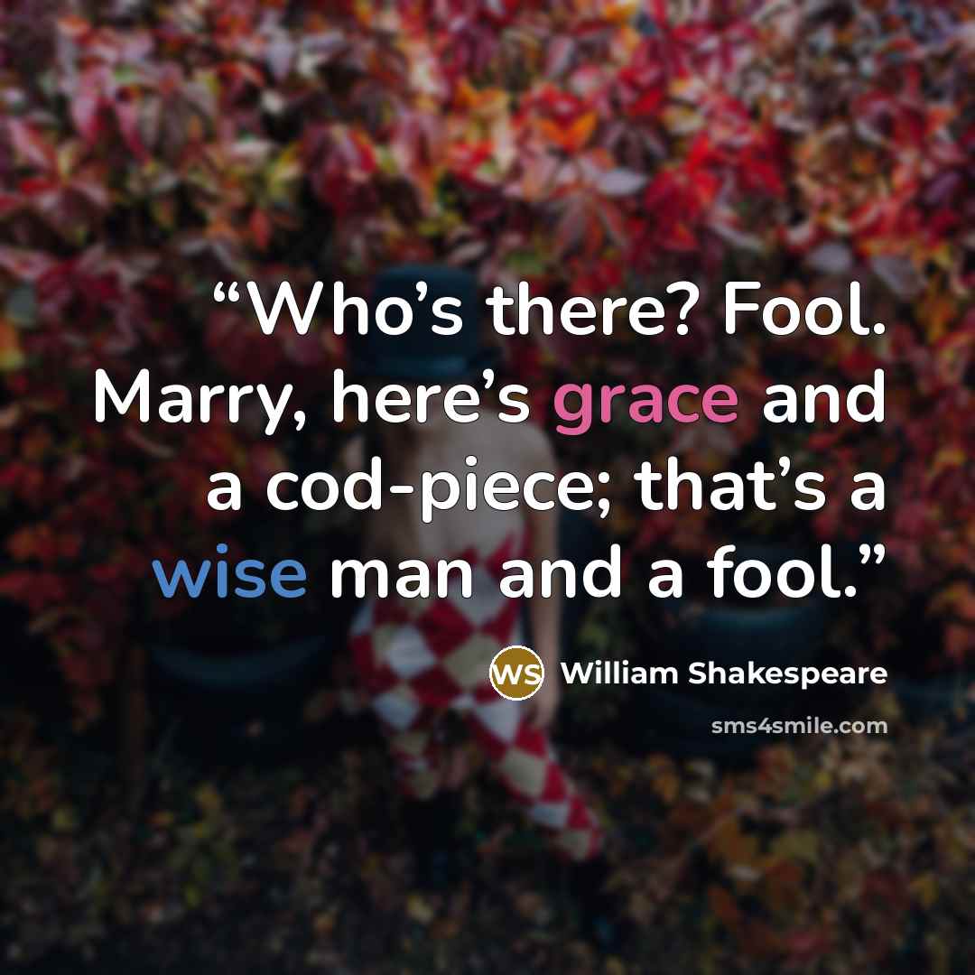 “Who’s there? Fool. Marry, here’s grace and a cod-piece; that’s a wise man and a fool.” quote by William Shakespeare