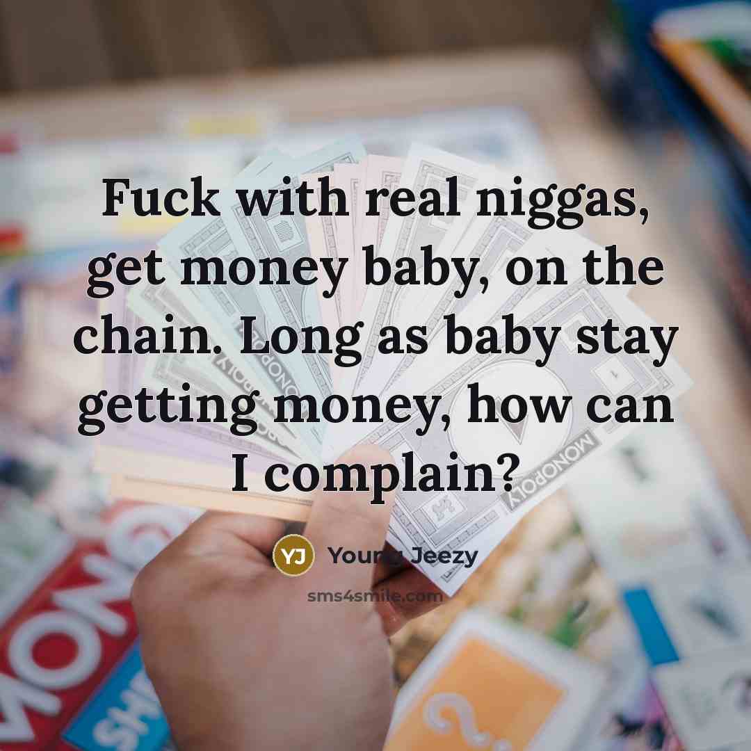 “Fuck with real niggas, get money baby, on the chain. Long as baby stay getting money, how can I complain?” quote by Young Jeezy