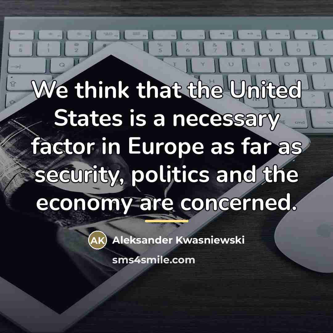 “We think that the United States is a necessary factor…” quote by Aleksander Kwasniewski