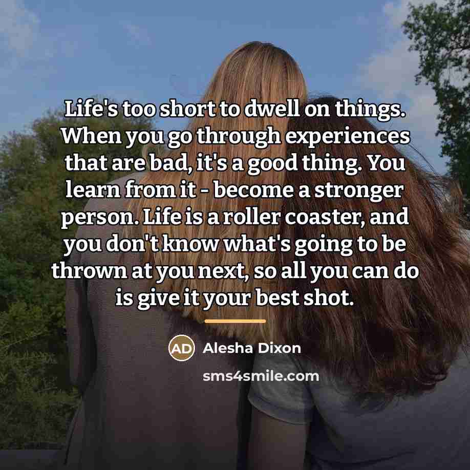 “Life's too short to dwell on things. When you go…” quote by Alesha Dixon