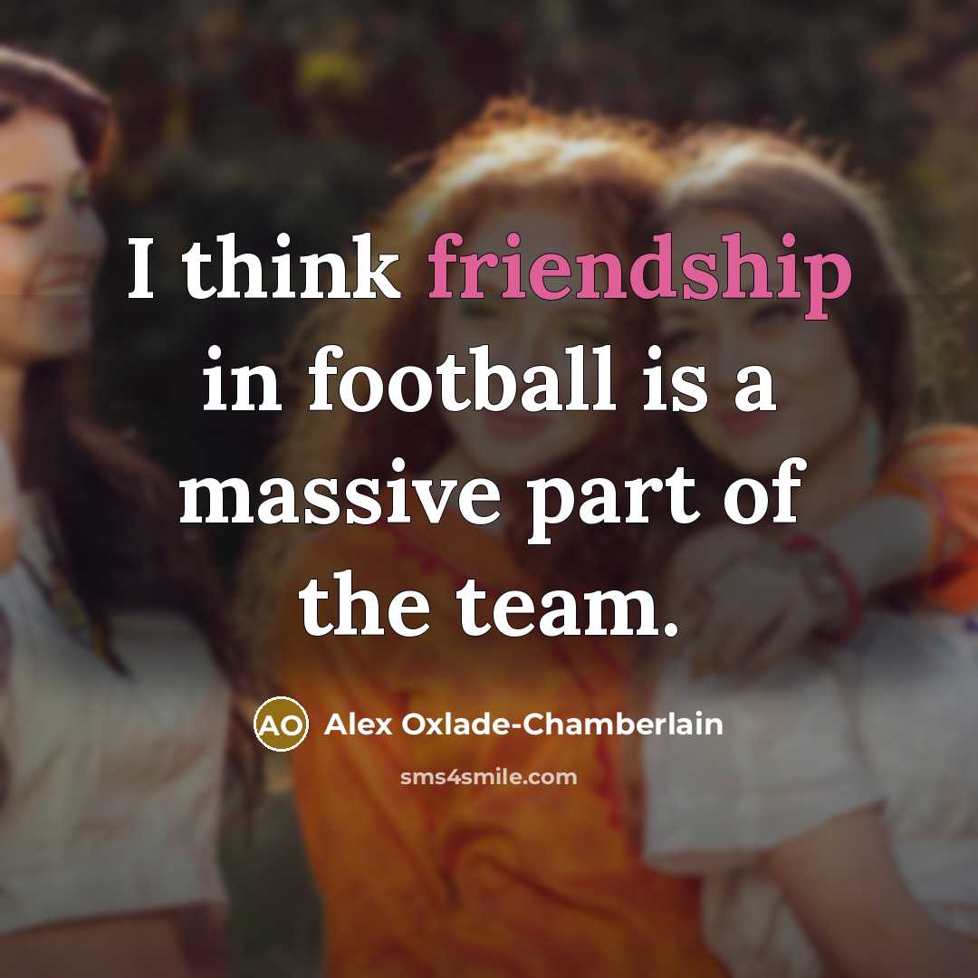 “I think friendship in football is a massive part of…” quote by Alex Oxlade-Chamberlain