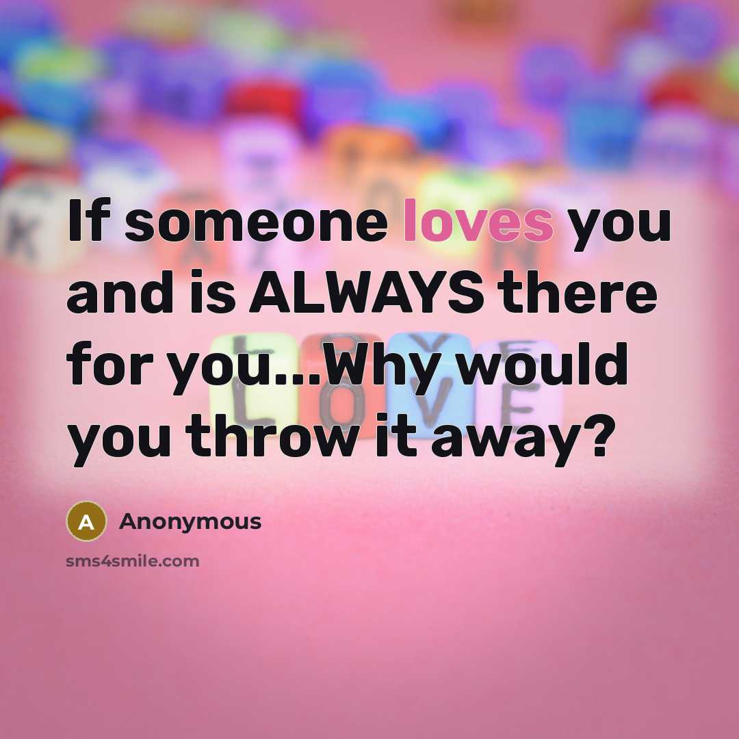 “If someone loves you and is ALWAYS there for you...Why would you throw it away?” quote by Anonymous